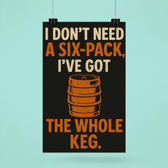I dont need a six pack Ive got the whole keg poster 6