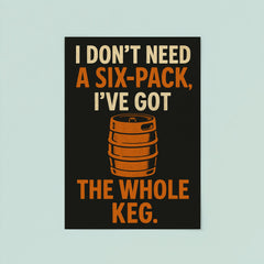 I dont need a six pack Ive got the whole keg poster 8