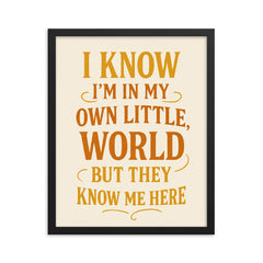 I know I’m in my own little world but they know me here framed print on a plain backdrop in size 16"x20".