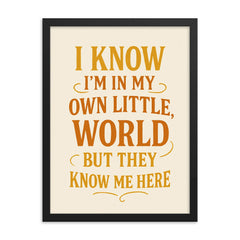 I know I’m in my own little world but they know me here framed print on a plain backdrop in size 18"x24".