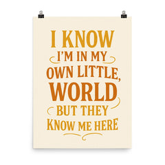 I know I’m in my own little world but they know me here poster on a plain backdrop in size 8"x10".