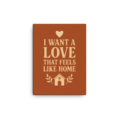 I want a love that feels like home canvas print on a plain backdrop in size 12"x16".