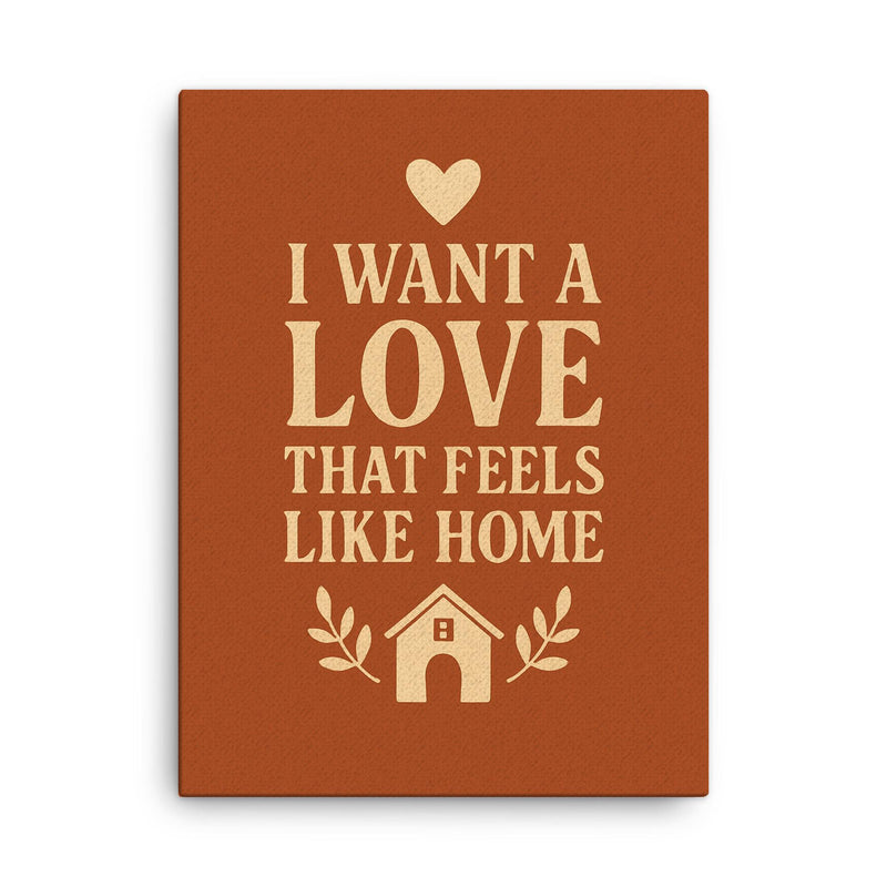 I want a love that feels like home canvas print on a plain backdrop in size 18
