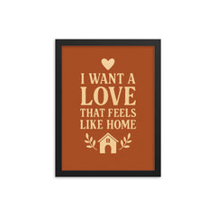 I want a love that feels like home framed print on a plain backdrop in size 12"x16".