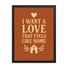 I want a love that feels like home framed print on a plain backdrop in size 18"x24".