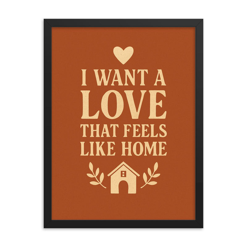I want a love that feels like home framed print on a plain backdrop in size 18