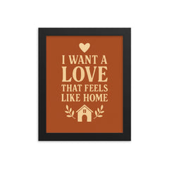 I want a love that feels like home framed print on a plain backdrop in size 8"x10".