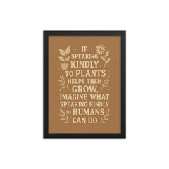 If speaking kindly to plants helps them grow imagine what speaking kindly to humans can do framed print on a plain backdrop in size 12"x16".