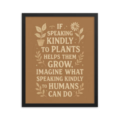 If speaking kindly to plants helps them grow imagine what speaking kindly to humans can do framed print on a plain backdrop in size 16"x20".