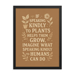 If speaking kindly to plants helps them grow imagine what speaking kindly to humans can do framed print on a plain backdrop in size 18"x24".