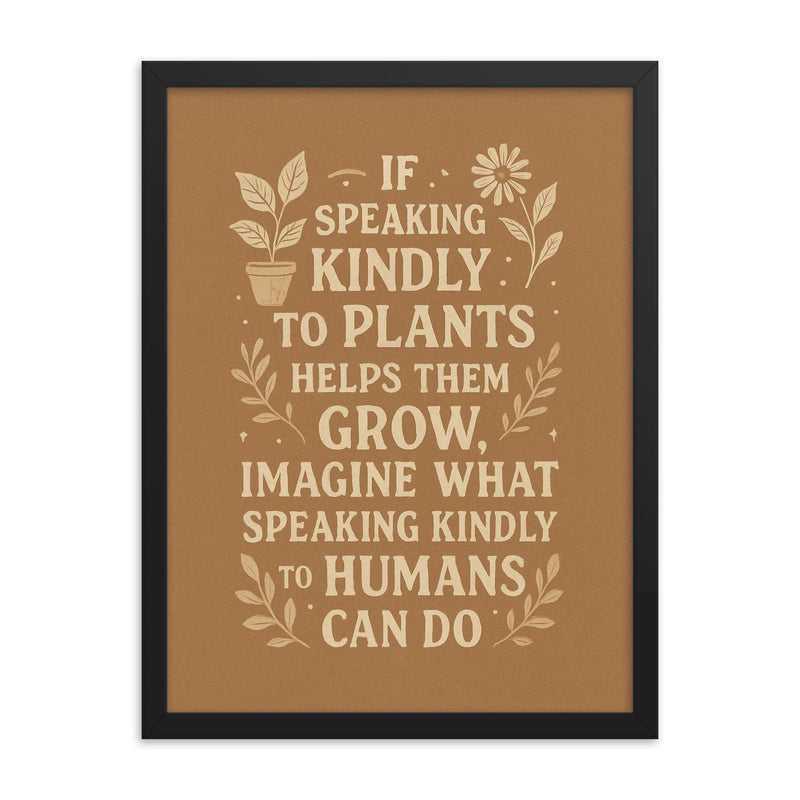 If speaking kindly to plants helps them grow imagine what speaking kindly to humans can do framed print on a plain backdrop in size 18