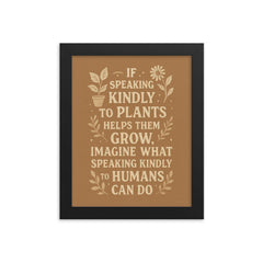 If speaking kindly to plants helps them grow imagine what speaking kindly to humans can do framed print on a plain backdrop in size 8"x10".