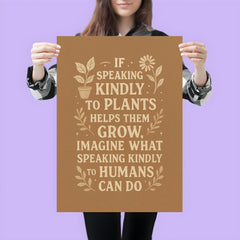 If speaking kindly to plants helps them grow imagine what speaking kindly to humans can do poster 3