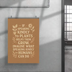 If speaking kindly to plants helps them grow imagine what speaking kindly to humans can do poster 4