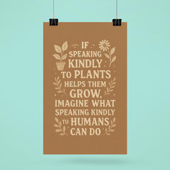 If speaking kindly to plants helps them grow imagine what speaking kindly to humans can do poster 6