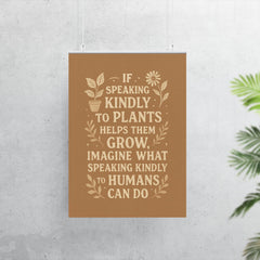 If speaking kindly to plants helps them grow imagine what speaking kindly to humans can do poster 7