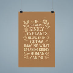 If speaking kindly to plants helps them grow imagine what speaking kindly to humans can do poster 9