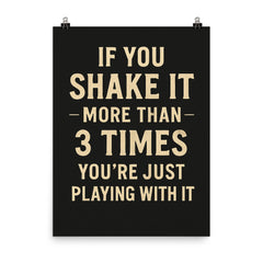 If you shake it more than 3 times you're just playing with it poster on a plain backdrop in size 8"x10".