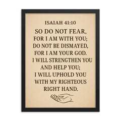 Isaiah 4110 So do not fear for I am with you do not be dismayed for I am your God I will strengthen you and help you I will uphold you with my righteous right hand framed print on a plain backdrop in size 18"x24".