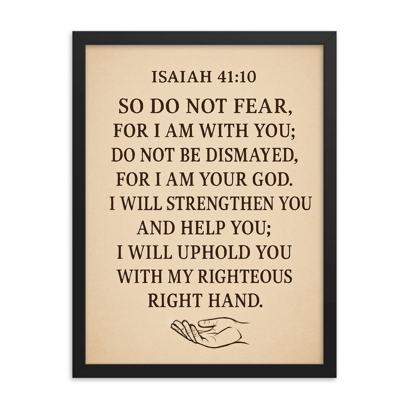 Isaiah 4110 So do not fear for I am with you do not be dismayed for I am your God I will strengthen you and help you I will uphold you with my righteous right hand framed print on a plain backdrop in size 18