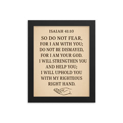 Isaiah 4110 So do not fear for I am with you do not be dismayed for I am your God I will strengthen you and help you I will uphold you with my righteous right hand framed print on a plain backdrop in size 8"x10".