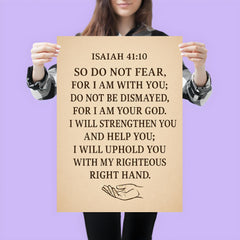 Isaiah 4110 So do not fear for I am with you do not be dismayed for I am your God I will strengthen you and help you I will uphold you with my righteous right hand poster 3