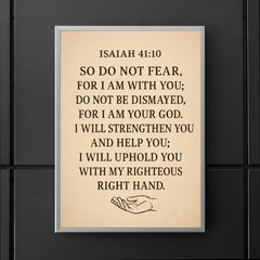 Isaiah 4110 So do not fear for I am with you do not be dismayed for I am your God I will strengthen you and help you I will uphold you with my righteous right hand poster 5
