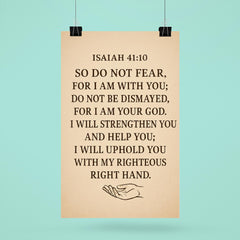 Isaiah 4110 So do not fear for I am with you do not be dismayed for I am your God I will strengthen you and help you I will uphold you with my righteous right hand poster 6