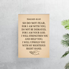 Isaiah 4110 So do not fear for I am with you do not be dismayed for I am your God I will strengthen you and help you I will uphold you with my righteous right hand poster 7