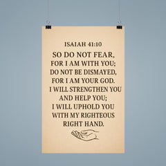 Isaiah 4110 So do not fear for I am with you do not be dismayed for I am your God I will strengthen you and help you I will uphold you with my righteous right hand poster 9