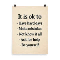 It is ok to Have hard days Make mistakes Not know it all Ask for help Be yourself poster on a plain backdrop in size 8"x10".