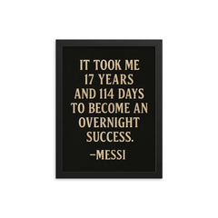 It took me 17 years and 114 days to become an overnight success Messi framed print on a plain backdrop in size 12"x16".