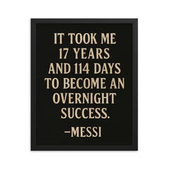 It took me 17 years and 114 days to become an overnight success Messi framed print on a plain backdrop in size 16"x20".