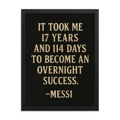It took me 17 years and 114 days to become an overnight success Messi framed print on a plain backdrop in size 18"x24".