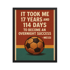 It took me 17 years and 114 to become an overnight success Messi quote framed print on a plain backdrop in size 16"x20".