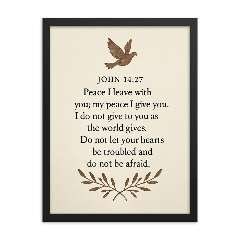 John 1427 Peace I leave with you my peace I give you I do not give to you as the world gives Do not let your hearts be troubled and do not be afraid framed print on a plain backdrop in size 18