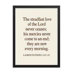 Lamentations 322 23 The steadfast love of the Lord never ceases his mercies never come to an end they are new every morning framed print on a plain backdrop in size 18"x24".