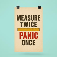 Measure twice Panic once poster 6