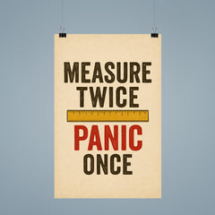 Measure twice Panic once poster 9