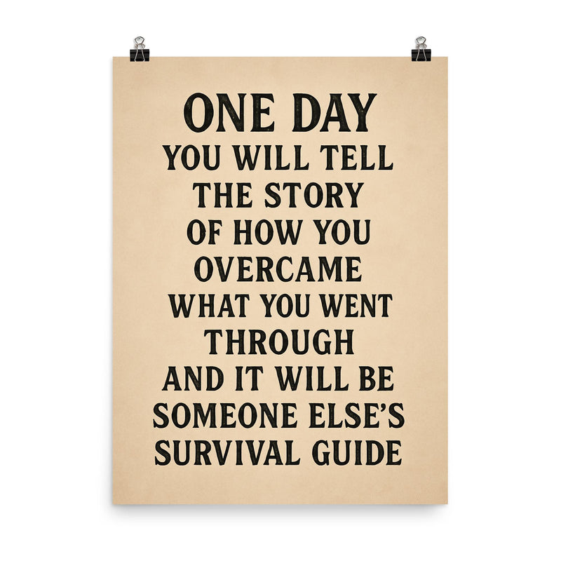 One day you will tell the story of how you overcame what you went through and it will be someone else's survival guide poster on a plain backdrop in size 8