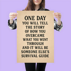 One day you will tell the story of how you overcame what you went through and it will be someone else's survival guide poster 3