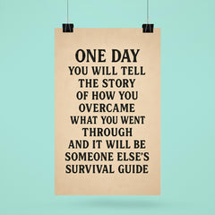 One day you will tell the story of how you overcame what you went through and it will be someone else's survival guide poster 6