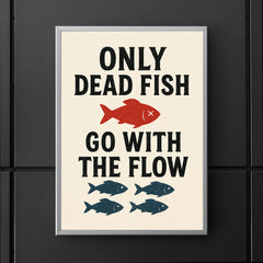 Only dead fish go with the flow poster 5
