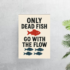 Only dead fish go with the flow poster 7