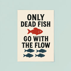 Only dead fish go with the flow poster 8