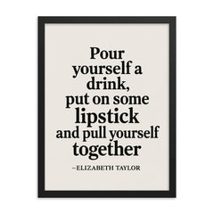 Pour yourself a drink put on some lipstick and pull yourself together Elizabeth Taylor framed print on a plain backdrop in size 18"x24".