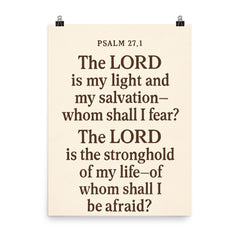 Psalm 271 The LORD is my light and my salvation whom shall I fear The LORD is the stronghold of my life of whom shall I be afraid poster on a plain backdrop in size 8"x10".