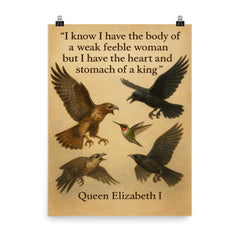 queen elizabeth i quote i have the body of a weak woman but the heart of a king poster on a plain backdrop in size 8"x10".