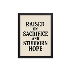 Raised on sacrifice and stubborn hope framed print on a plain backdrop in size 12"x16".