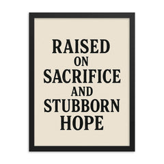 Raised on sacrifice and stubborn hope framed print on a plain backdrop in size 18"x24".